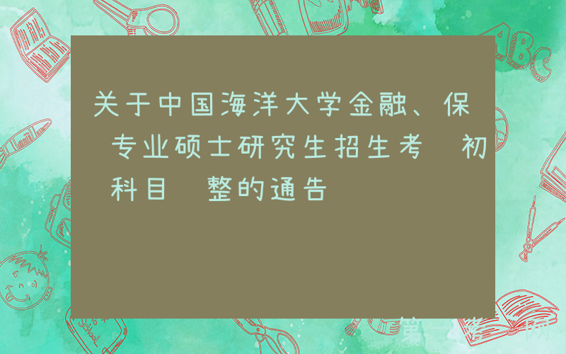 关于中国海洋大学金融、保险专业硕士研究生招生考试初试科目调整的通告