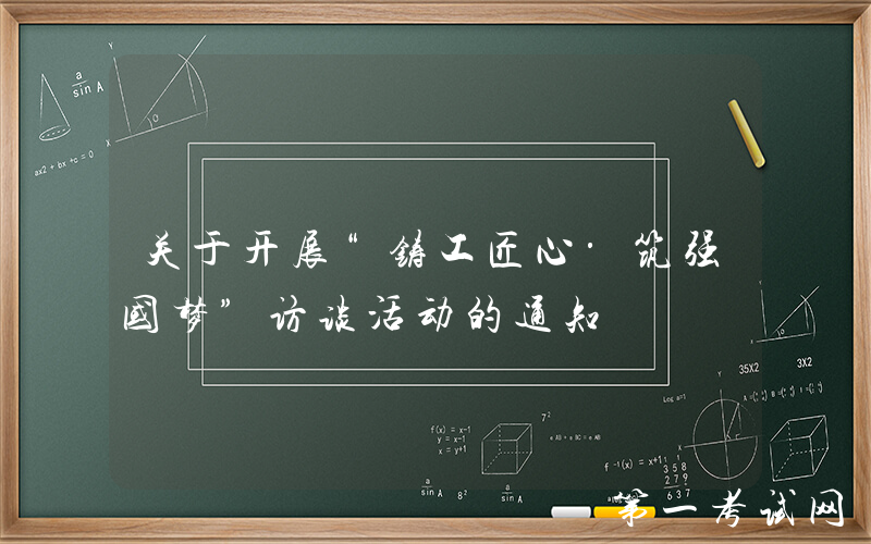 关于开展“铸工匠心·筑强国梦”访谈活动的通知