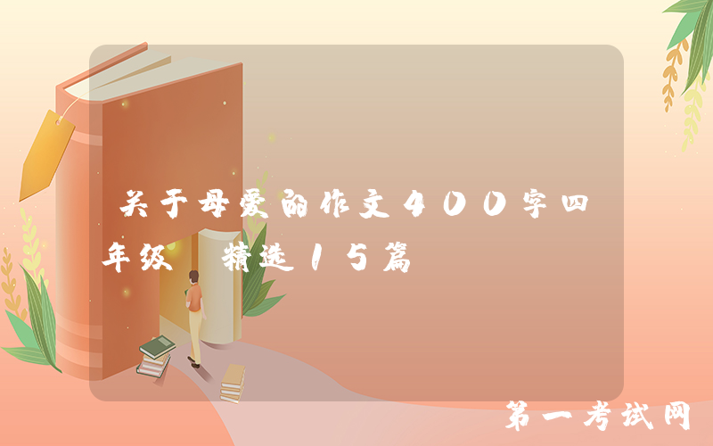 关于母爱的作文400字四年级（精选15篇）