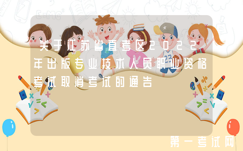 关于江苏省直考区2022年出版专业技术人员职业资格考试取消考试的通告