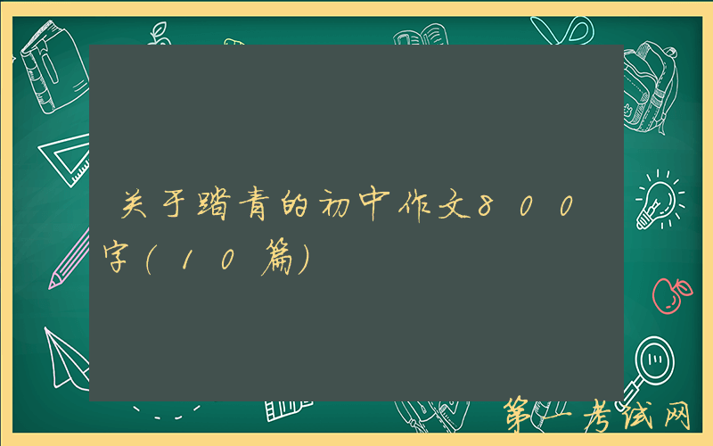 关于踏青的初中作文800字（10篇）