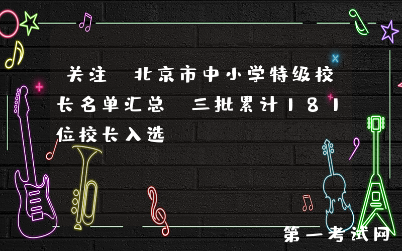 关注！北京市中小学特级校长名单汇总！三批累计181位校长入选