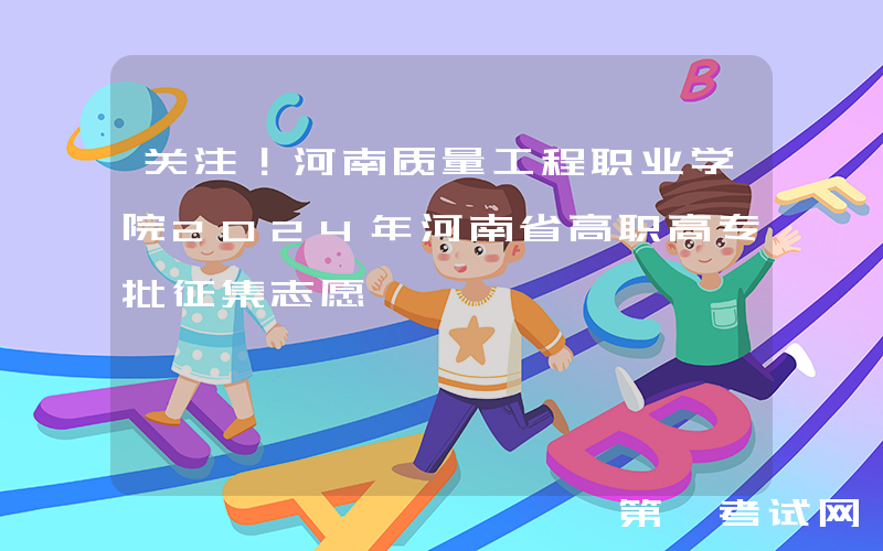 关注！河南质量工程职业学院2024年河南省高职高专批征集志愿