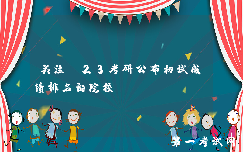 关注！23考研公布初试成绩排名的院校……