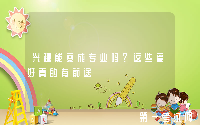 兴趣能变成专业吗？这些爱好真的有前途