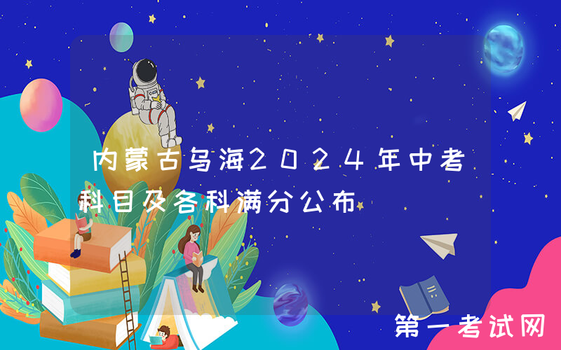 内蒙古乌海2024年中考科目及各科满分公布