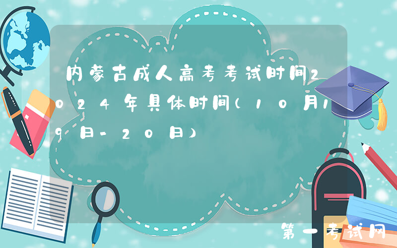 内蒙古成人高考考试时间2024年具体时间（10月19日-20日）