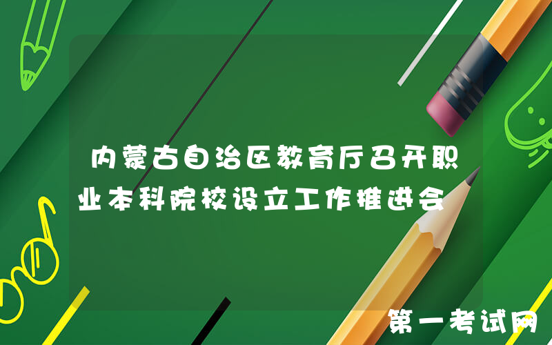 内蒙古自治区教育厅召开职业本科院校设立工作推进会