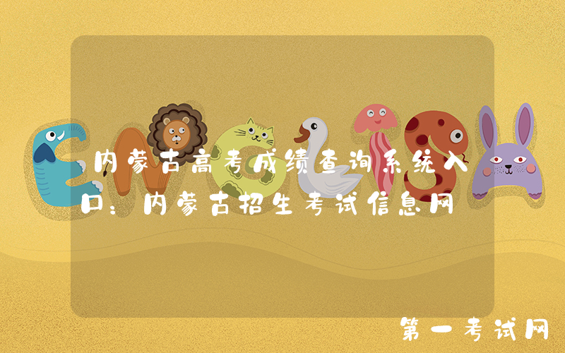 内蒙古高考成绩查询系统入口：内蒙古招生考试信息网
