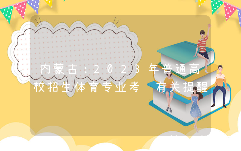 内蒙古：2023年普通高校招生体育专业考试有关提醒