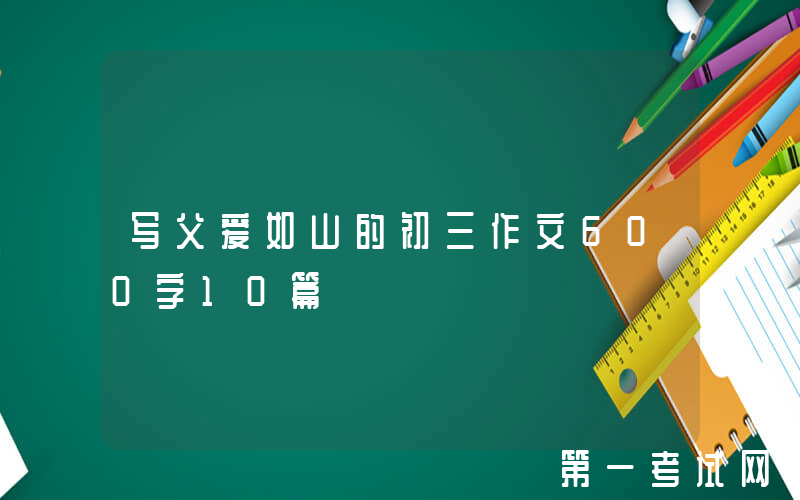 写父爱如山的初三作文600字10篇