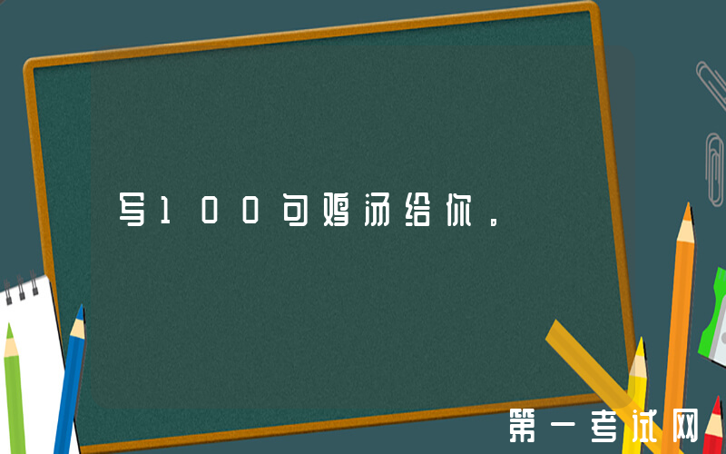 写100句鸡汤给你。