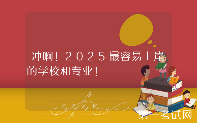冲啊！2025最容易上岸的学校和专业！