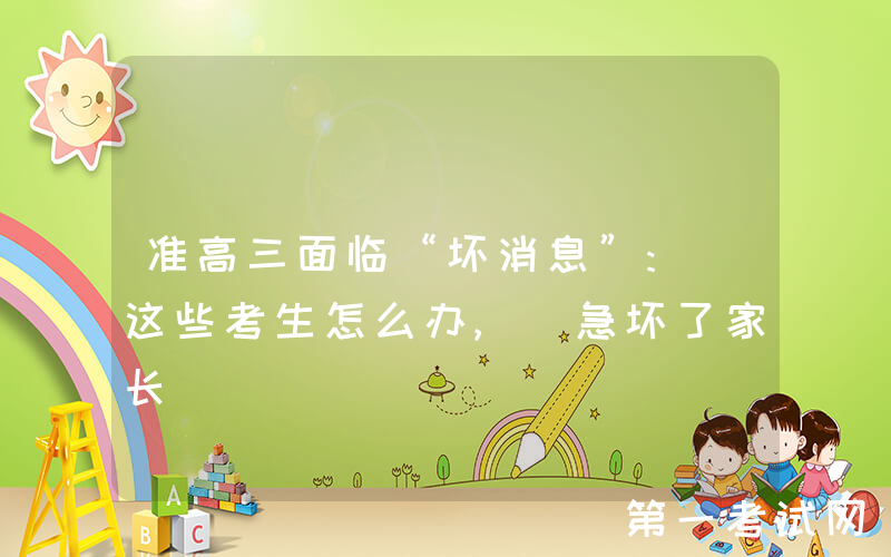 准高三面临“坏消息”: 这些考生怎么办, 急坏了家长