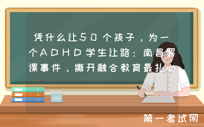 凭什么让50个孩子，为一个ADHD学生让路：南昌罢课事件，撕开融合教育最扎心的3个真相