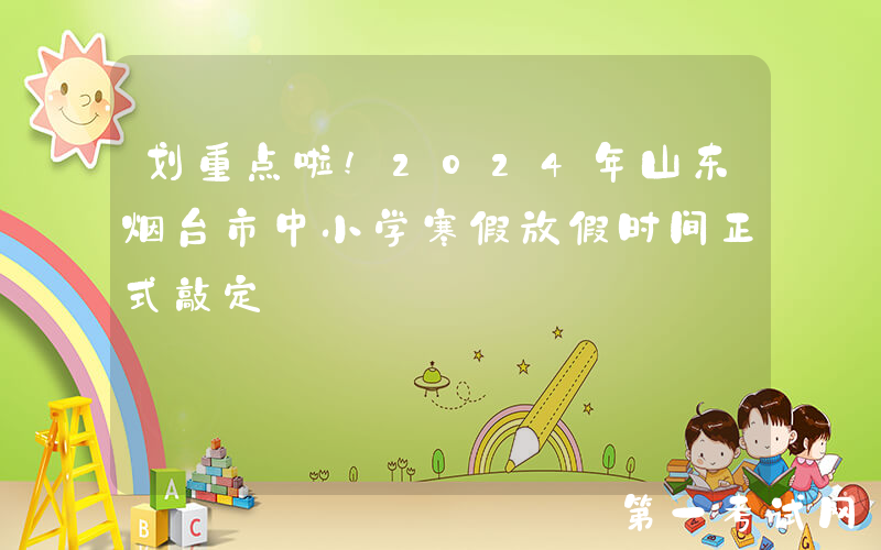 划重点啦!2024年山东烟台市中小学寒假放假时间正式敲定