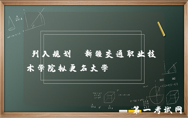 列入规划！新疆交通职业技术学院拟更名大学