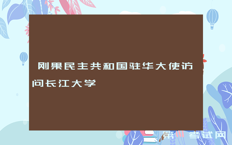 刚果民主共和国驻华大使访问长江大学