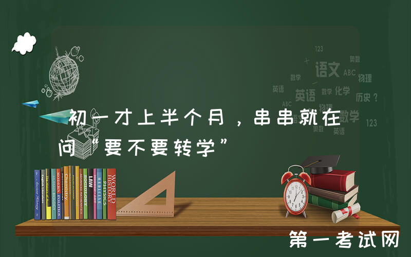 初一才上半个月，串串就在问“要不要转学”