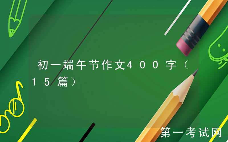 初一端午节作文400字（15篇）