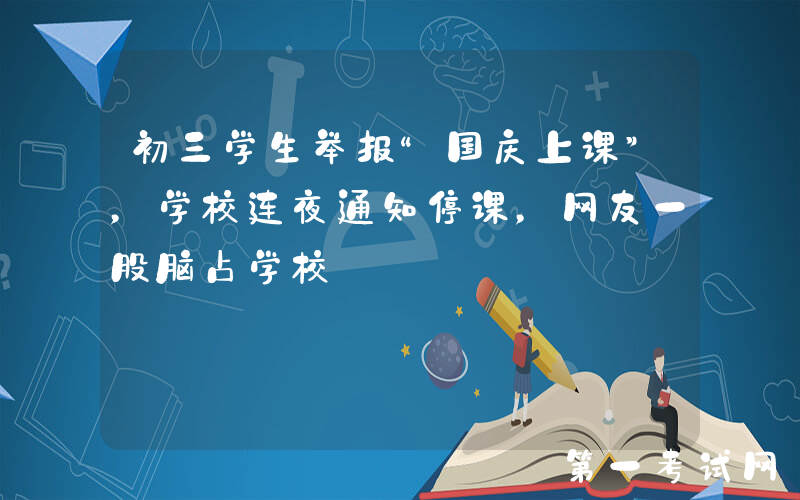 初三学生举报“国庆上课”，学校连夜通知停课，网友一股脑占学校