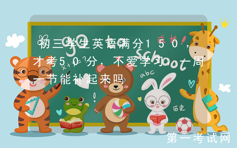 初三学生英语满分150，才考50分，不爱学习，一周一节能补起来吗