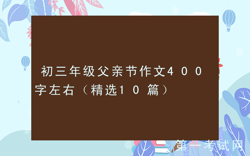 初三年级父亲节作文400字左右（精选10篇）