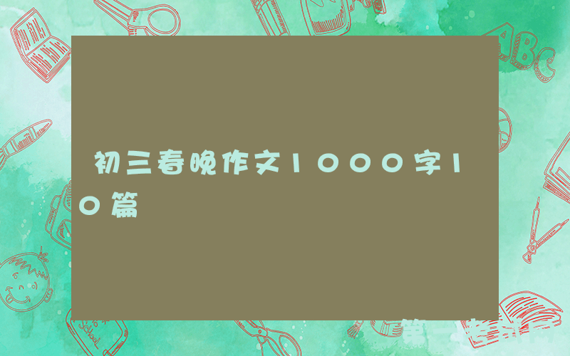 初三春晚作文1000字10篇