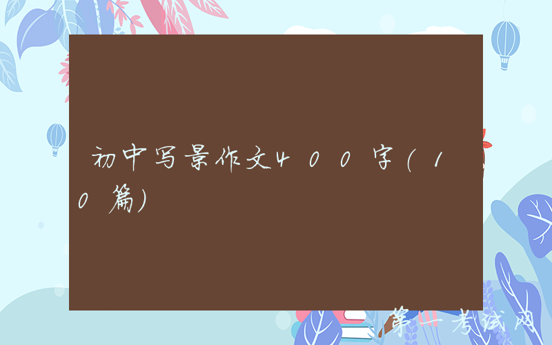 初中写景作文400字(10篇）