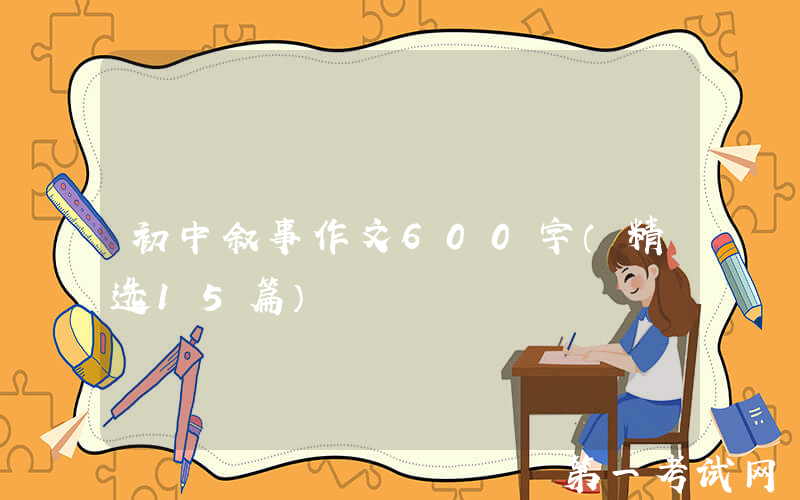 初中叙事作文600字（精选15篇）