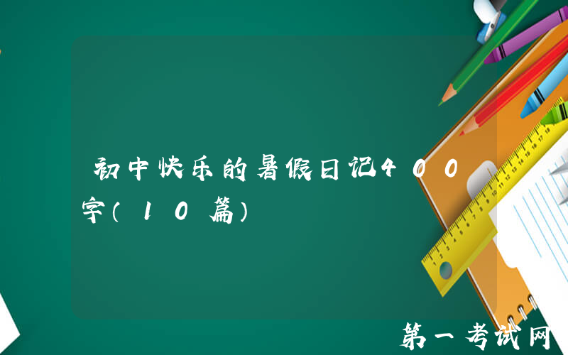 初中快乐的暑假日记400字（10篇）