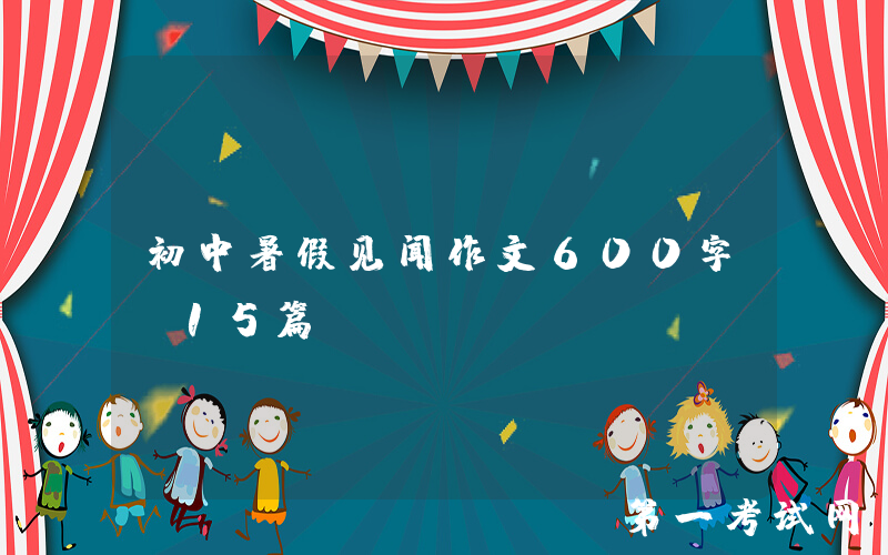初中暑假见闻作文600字（15篇）