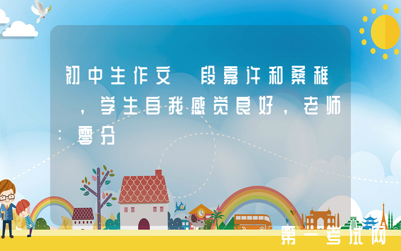 初中生作文《段嘉许和桑稚》，学生自我感觉良好，老师：零分