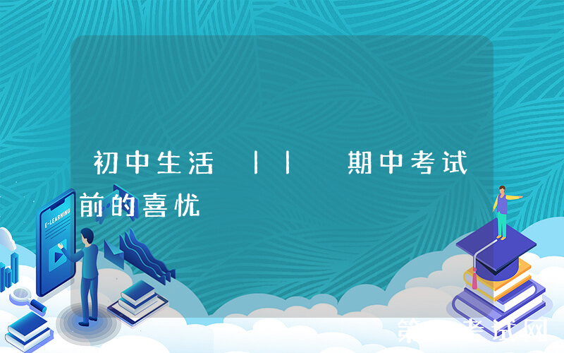 初中生活 || 期中考试前的喜忧