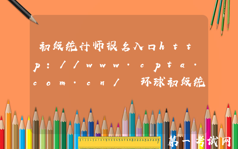 初级统计师报名入口http://www.cpta.com.cn/ 环球初级统计师无忧畅学套餐课程！
