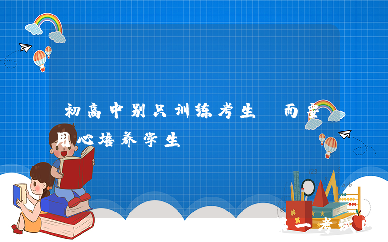 初高中别只训练考生，而要用心培养学生