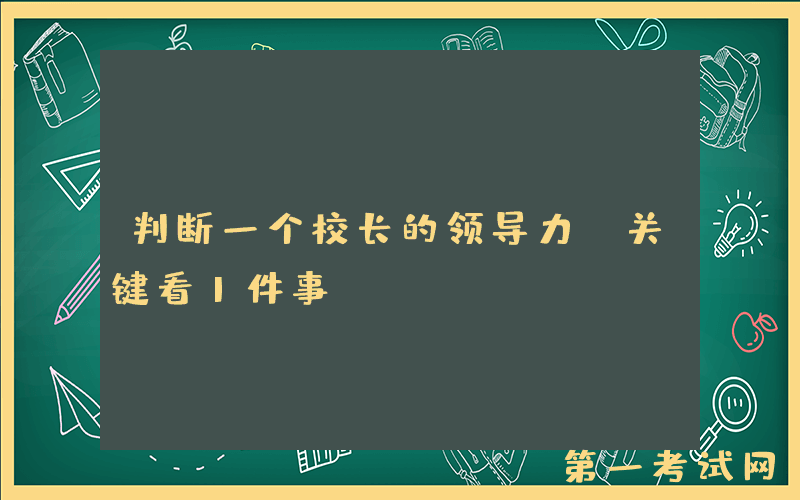 判断一个校长的领导力，关键看1件事