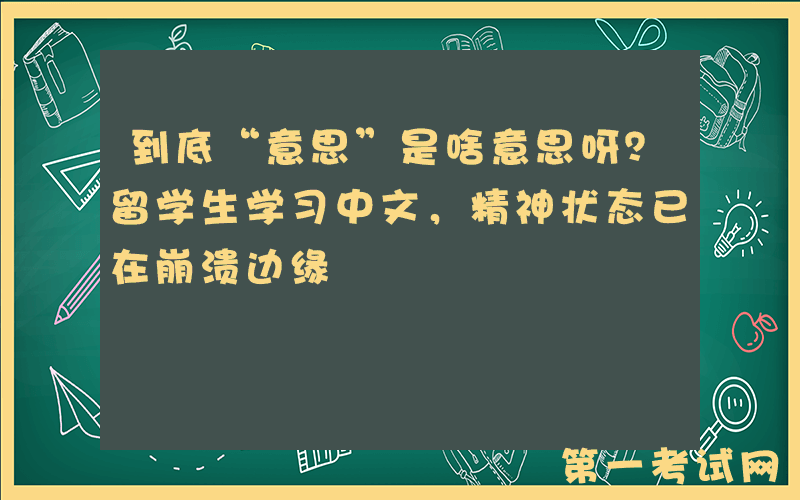 到底“意思”是啥意思呀？留学生学习中文，精神状态已在崩溃边缘