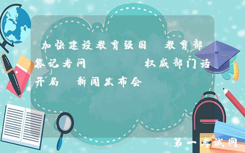 加快建设教育强国！教育部答记者问 | “权威部门话开局”新闻发布会