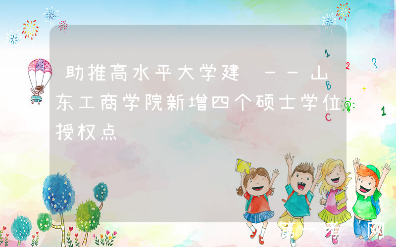 助推高水平大学建设——山东工商学院新增四个硕士学位授权点