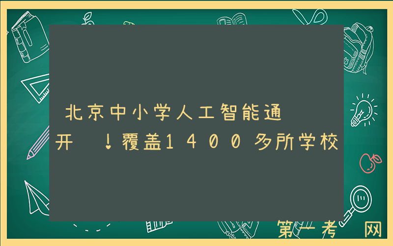 北京中小学人工智能通识课开课！覆盖1400多所学校
