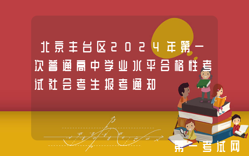 北京丰台区2024年第一次普通高中学业水平合格性考试社会考生报考通知