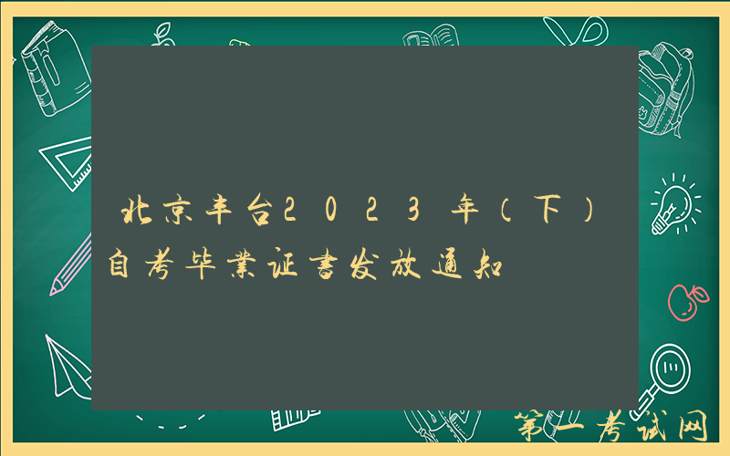 北京丰台2023年（下）自考毕业证书发放通知