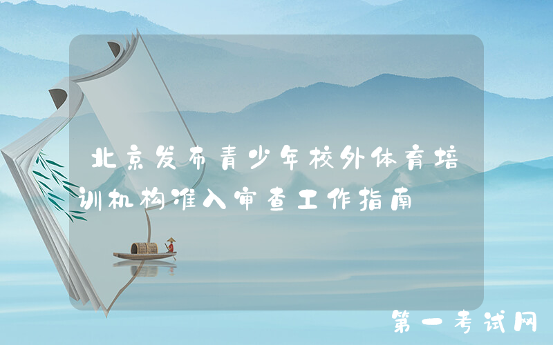 北京发布青少年校外体育培训机构准入审查工作指南