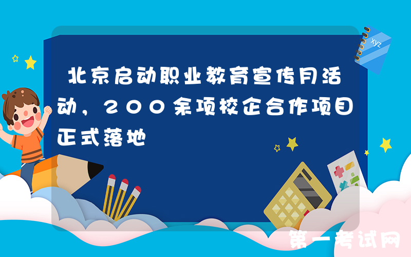 北京启动职业教育宣传月活动，200余项校企合作项目正式落地