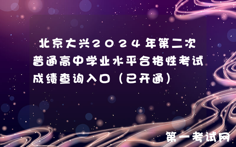 北京大兴2024年第二次普通高中学业水平合格性考试成绩查询入口（已开通）