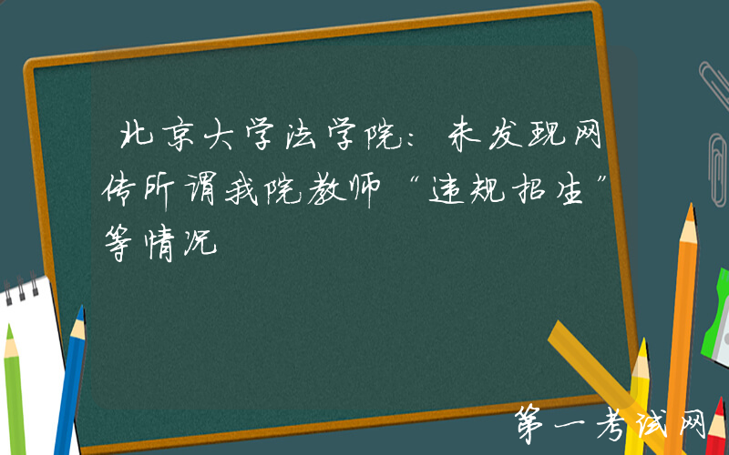 北京大学法学院：未发现网传所谓我院教师“违规招生”等情况