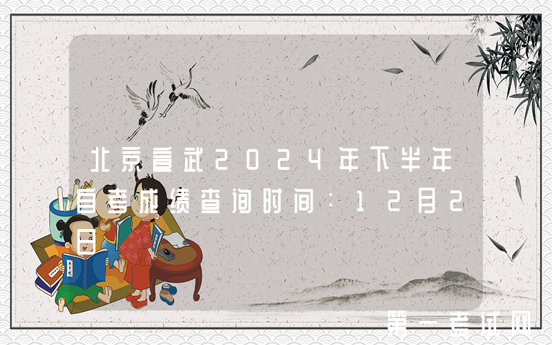 北京宣武2024年下半年自考成绩查询时间：12月2日
