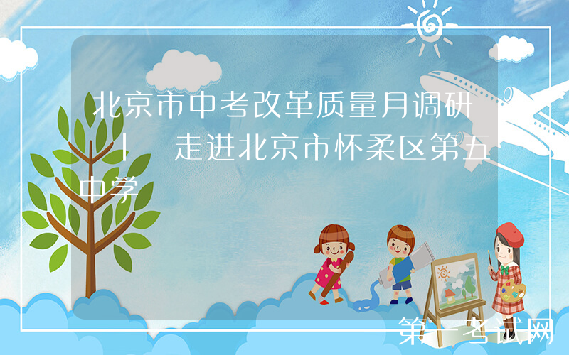 北京市中考改革质量月调研 | 走进北京市怀柔区第五中学