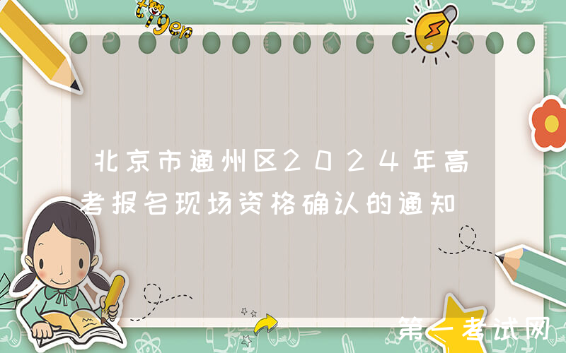 北京市通州区2024年高考报名现场资格确认的通知